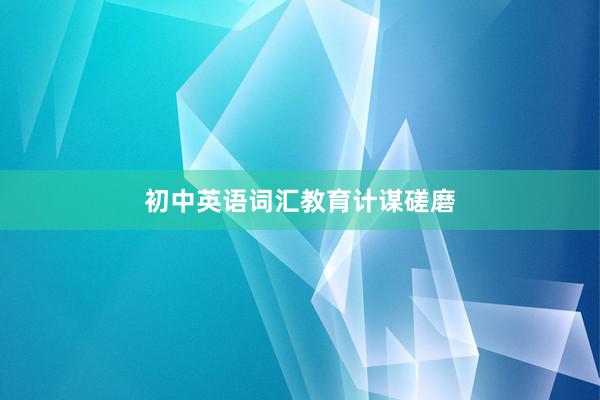 初中英语词汇教育计谋磋磨