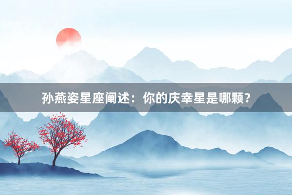 孙燕姿星座阐述：你的庆幸星是哪颗？