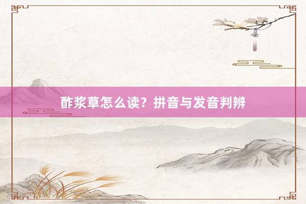 酢浆草怎么读？拼音与发音判辨