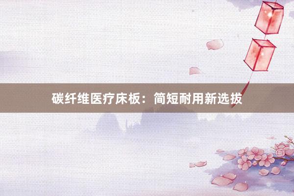 碳纤维医疗床板：简短耐用新选拔